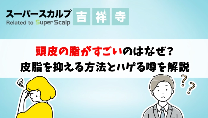 頭皮の脂がすごいのはなぜ？皮脂を抑える方法とハゲる噂を解説